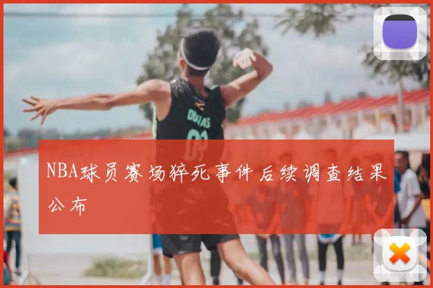 NBA球员赛场猝死事件后续调查结果公布